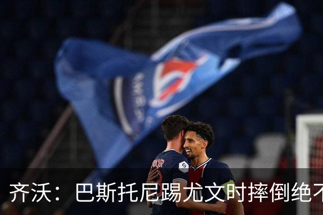 齐沃：巴斯托尼踢尤文时摔倒绝不是假摔，国米赢球触碰很多人神经